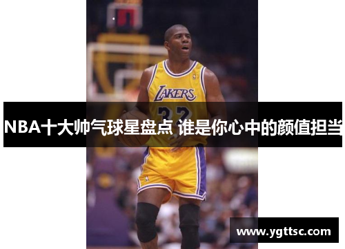 NBA十大帅气球星盘点 谁是你心中的颜值担当